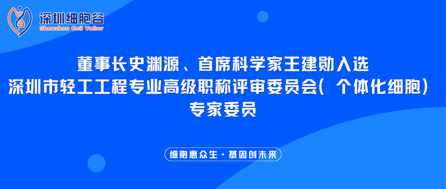 我司董事长史渊源、首席科学家王建勋入选深圳市轻工工程专业高级职称评审委员会（个体化细胞）专家委员