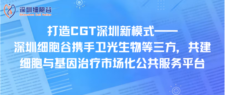 打造CGT深圳新模式—— 深圳evo真人视讯携手卫光生物等三方，共建细胞与基因治疗市场化公共服务平台