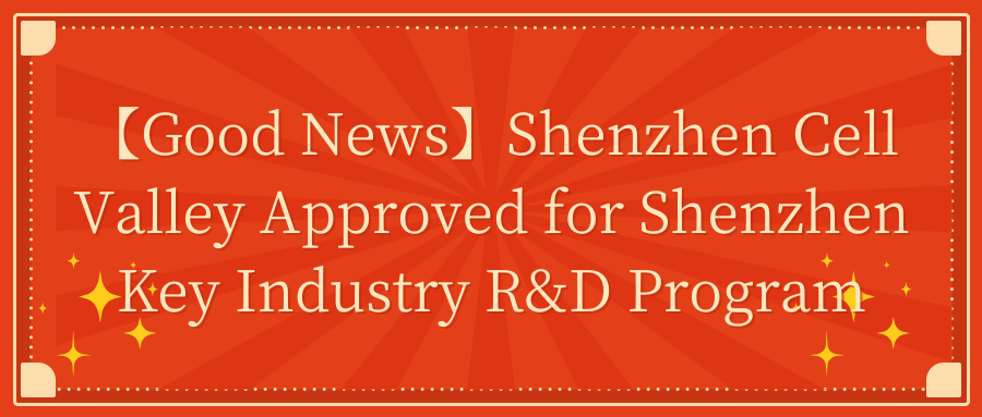 【Good News】Shenzhen Cell Valley Approved for Shenzhen Key Industry R&D Program